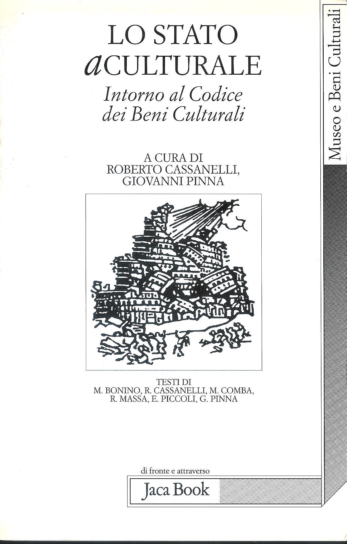 Lo stato aculturale : intorno al Codice dei Beni Culturali - a cura di Roberto Cassanelli e Giovanni Pinna