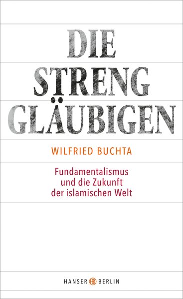 Die Strenggläubigen: Fundamentalismus und die Zukunft der islamischen Welt - Buchta, Wilfried