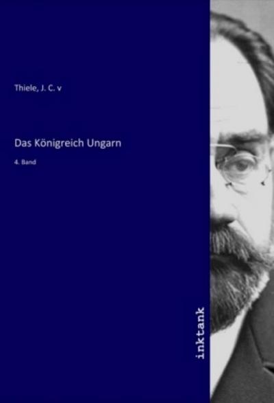 Das Königreich Ungarn : 4. Band - J. C. v Thiele