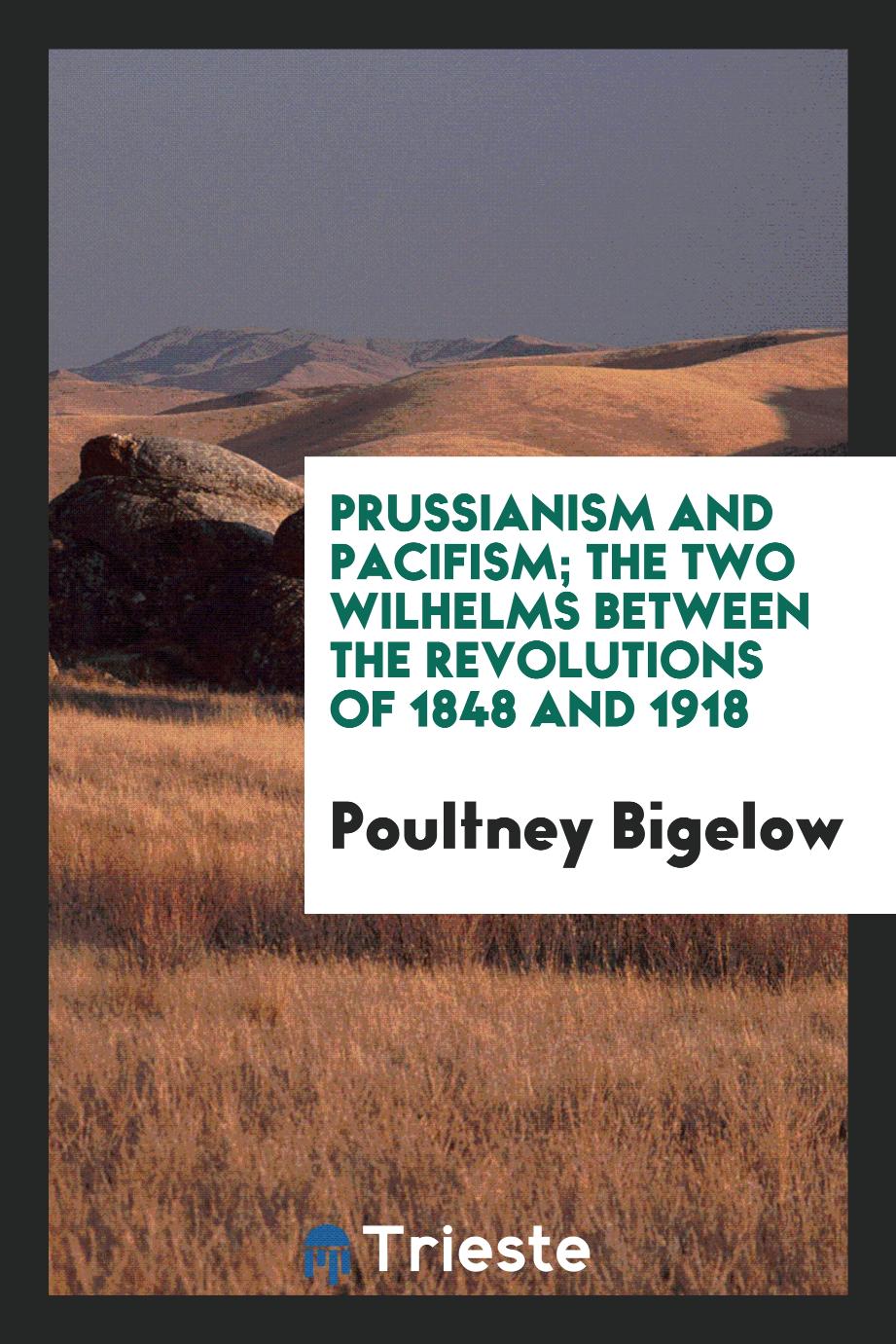 Prussianism and pacifism; the two Wilhelms between the revolutions of 1848 and 1918 - Poultney Bigelow