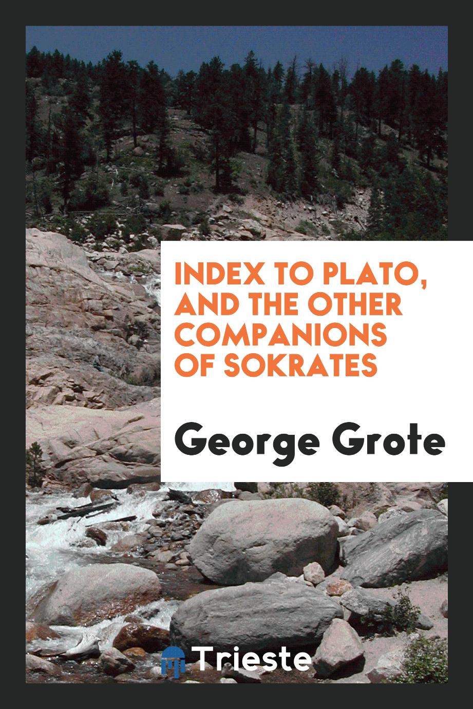 Index to Plato, and the Other Companions of Sokrates - George Grote