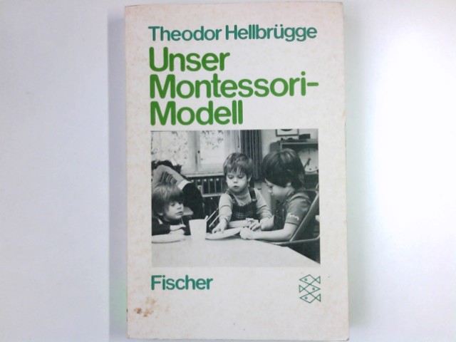 Unser Montessori-Modell : Erfahrungen mit e. neuen Kindergarten u.e. neuen Schule. Fischer ; 3064 - Hellbrügge, Theodor