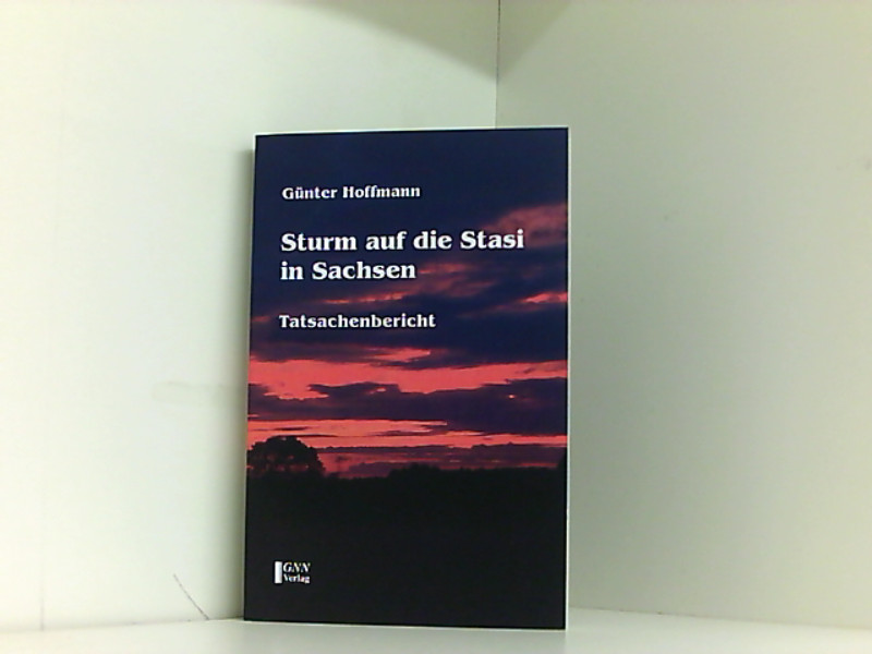 Sturm auf die Stasi in Sachsen: Tatsachenbericht - Hoffmann, Günter