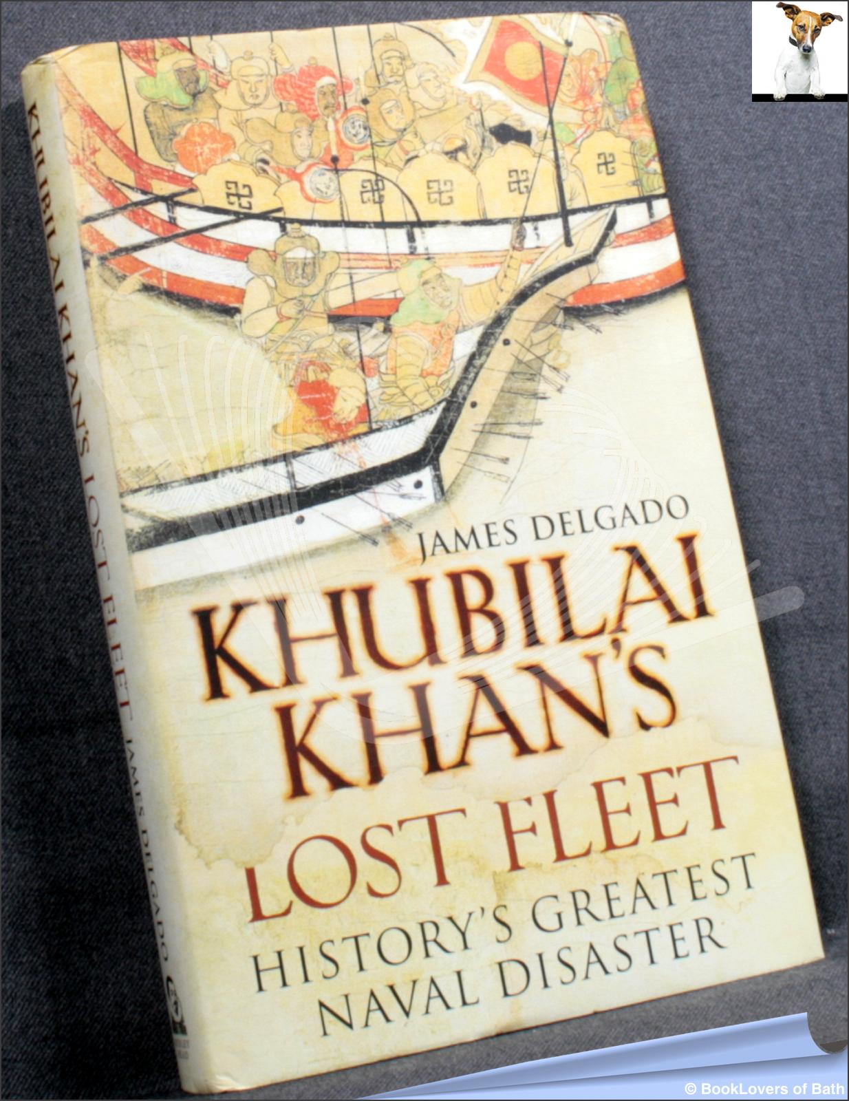 Khubilai Khan's Lost Fleet: History's Greatest Naval Disaster - James Delgado