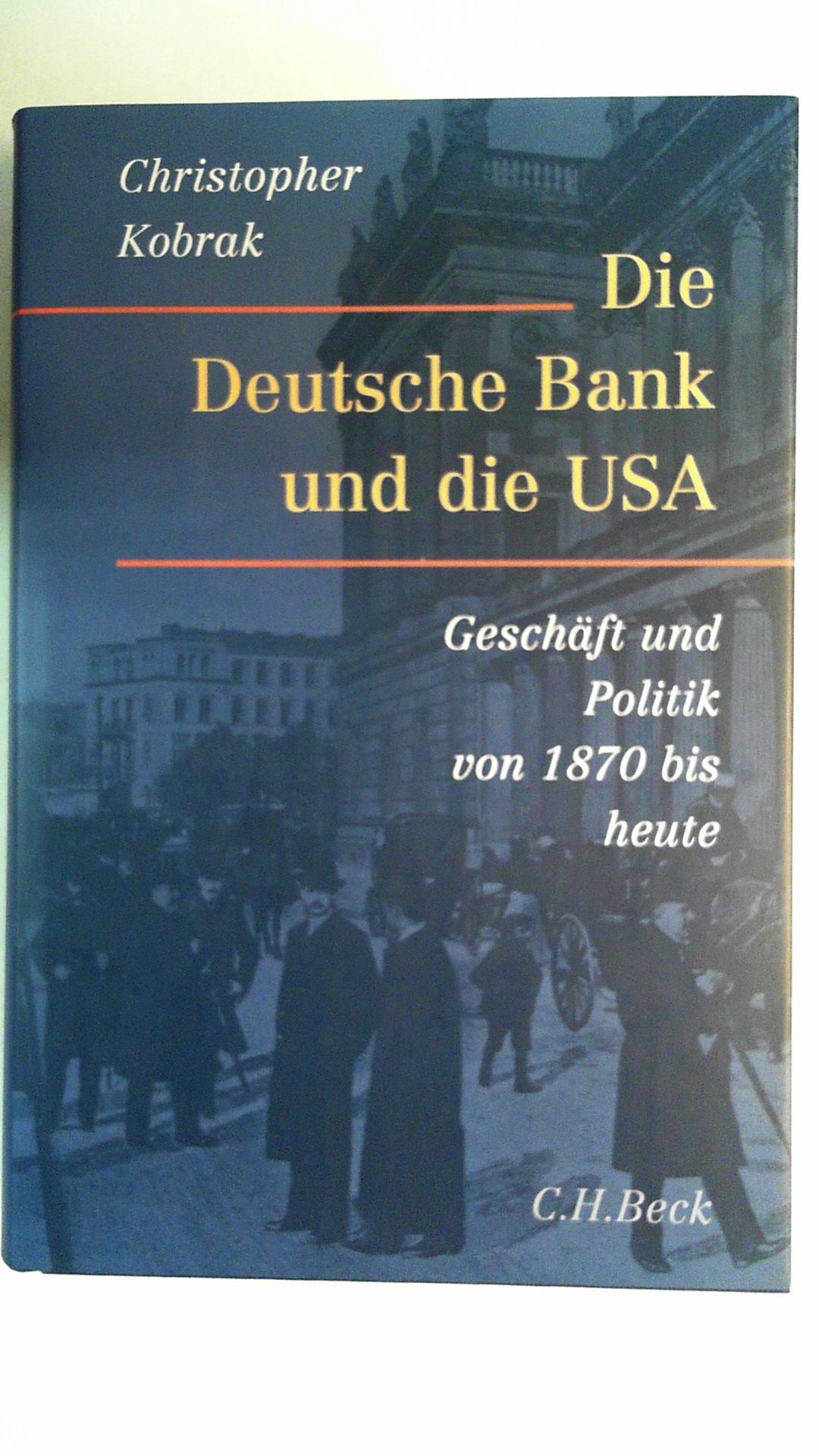Die Deutsche Bank und die USA: Geschäfte und Politik von 1870 bis heute, - Kobrak, Christopher