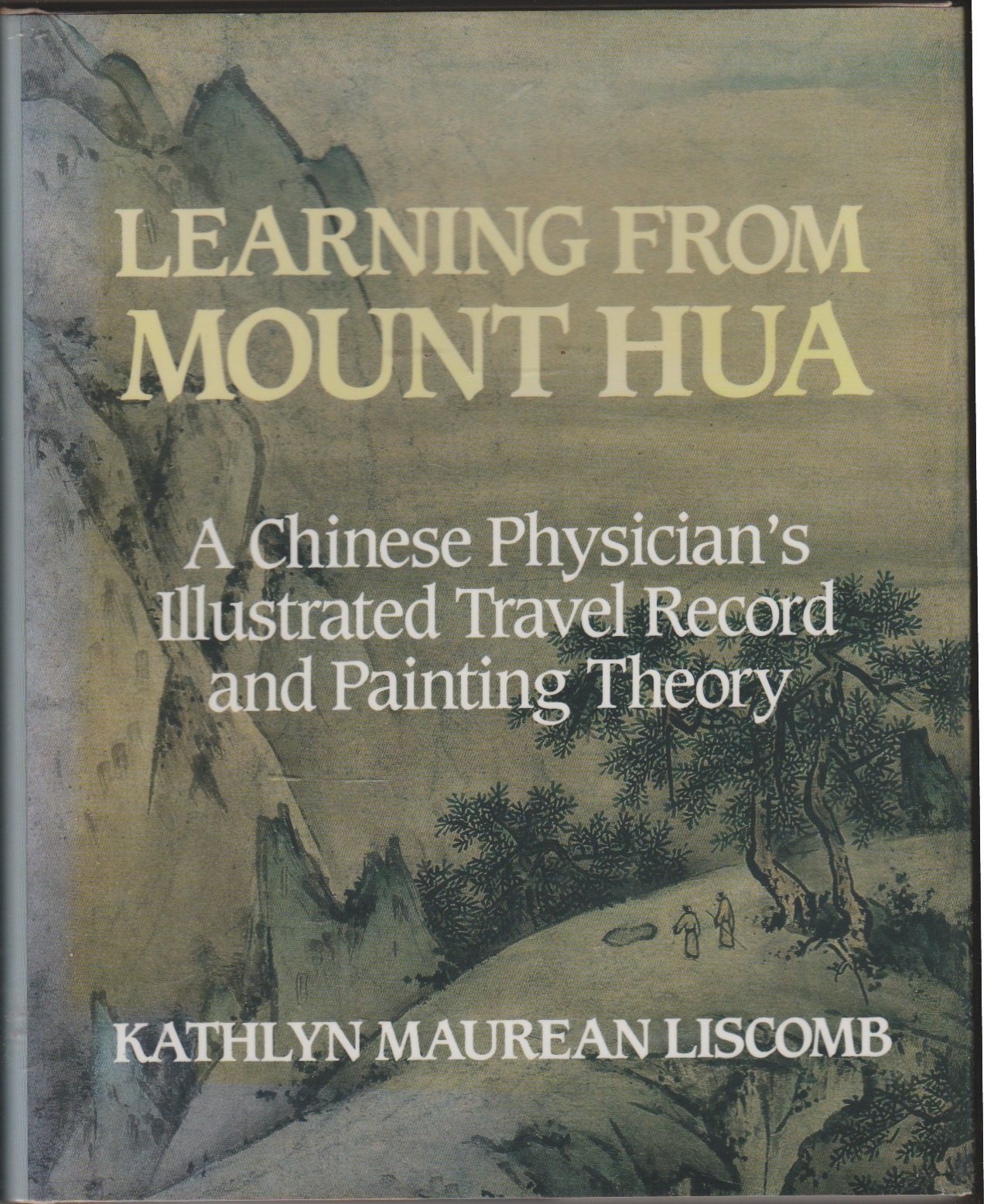 Learning from Mount Hua: A Chinese Physician's Illustrated Travel Record and Painting Theory - Liscomb, Kathlyn Maurean