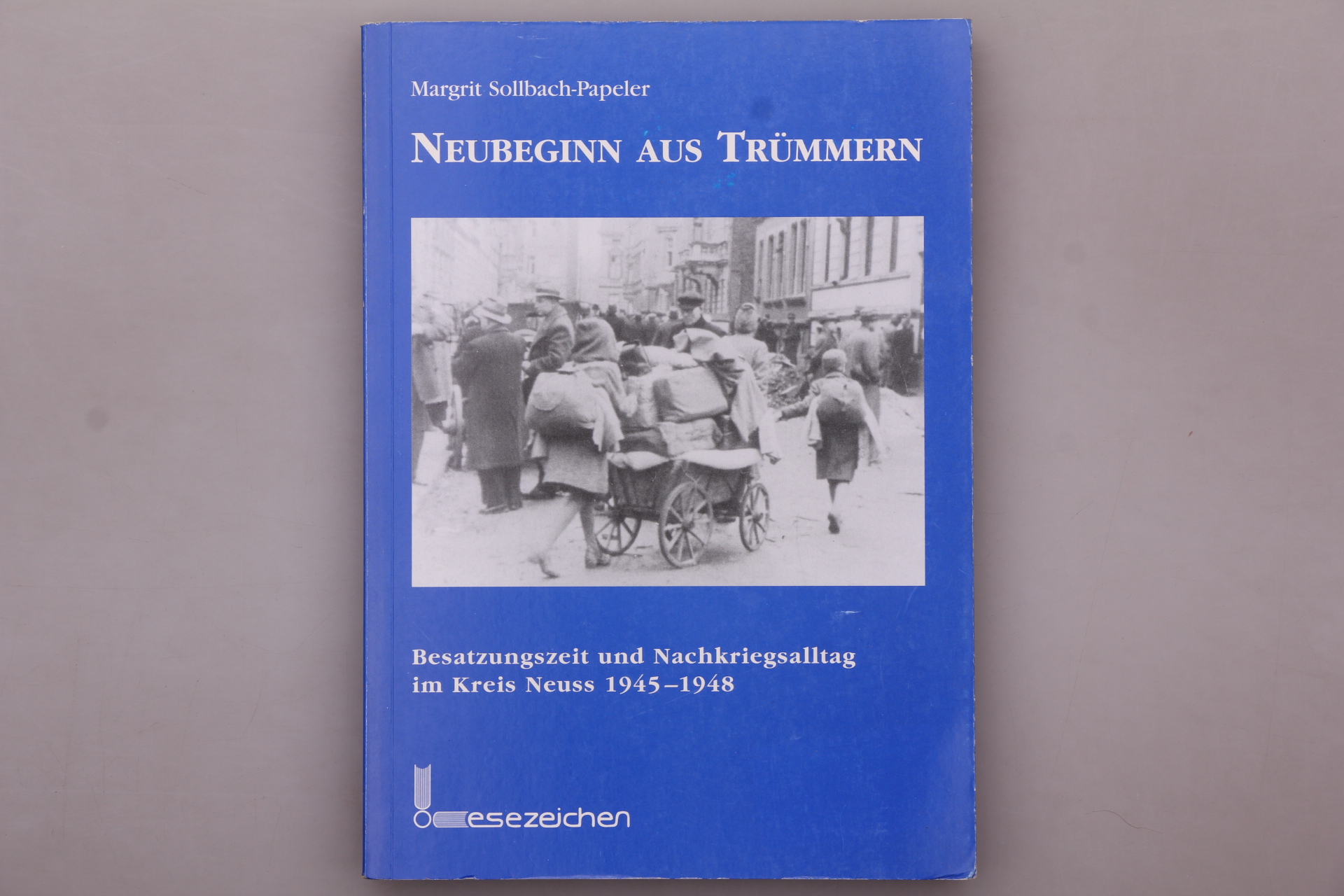 NEUBEGINN AUS TRÜMMERN. Besatzungszeit und Nachkriegsalltag im Kreis Neuss 1945-1948 - Sollbach-Papeler, Margrit