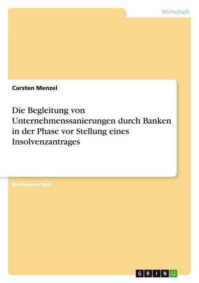 Die Begleitung von Unternehmenssanierungen durch Banken in der Phase vor Stellung eines Insolvenzantrages - Carsten Menzel