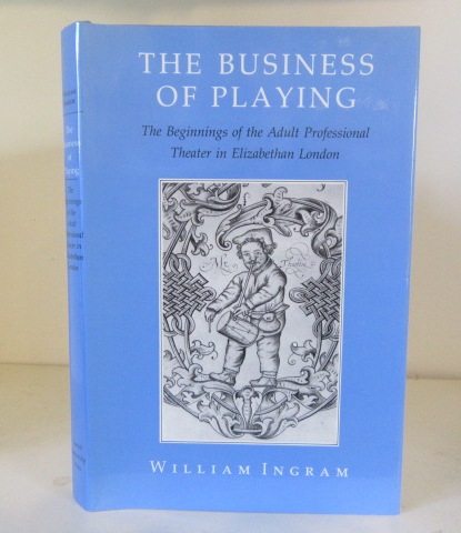 The Business of Playing: The Beginnings of the Adult Professional Theater in Elizabethan London - Ingram, William