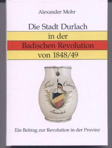 Die Stadt Durlach in der badischen Revolution von 1848. 49 : ein Beitrag zur Revolution in der Provinz /. [Hrsg.: Freundeskreis Pfinzgaumuseum Durlach e.V.] / Band . der Reihe 