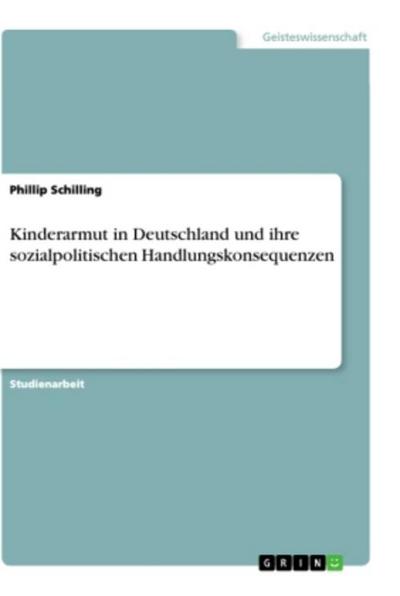 Kinderarmut in Deutschland und ihre sozialpolitischen Handlungskonsequenzen - Phillip Schilling