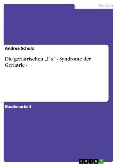 Die geriatrischen ¿I s¿ - Syndrome der Geriatrie - Andrea Schulz