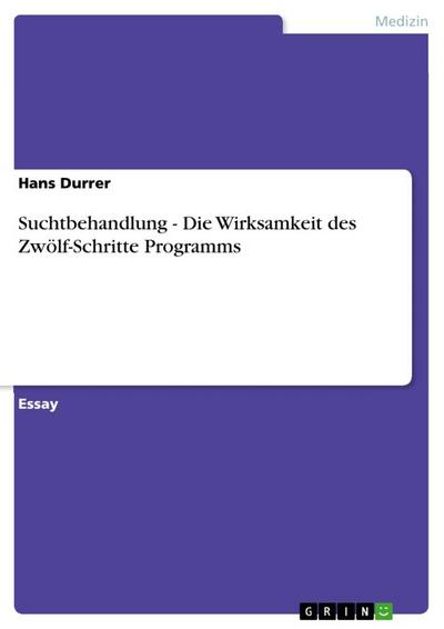 Suchtbehandlung - Die Wirksamkeit des Zwölf-Schritte Programms - Hans Durrer
