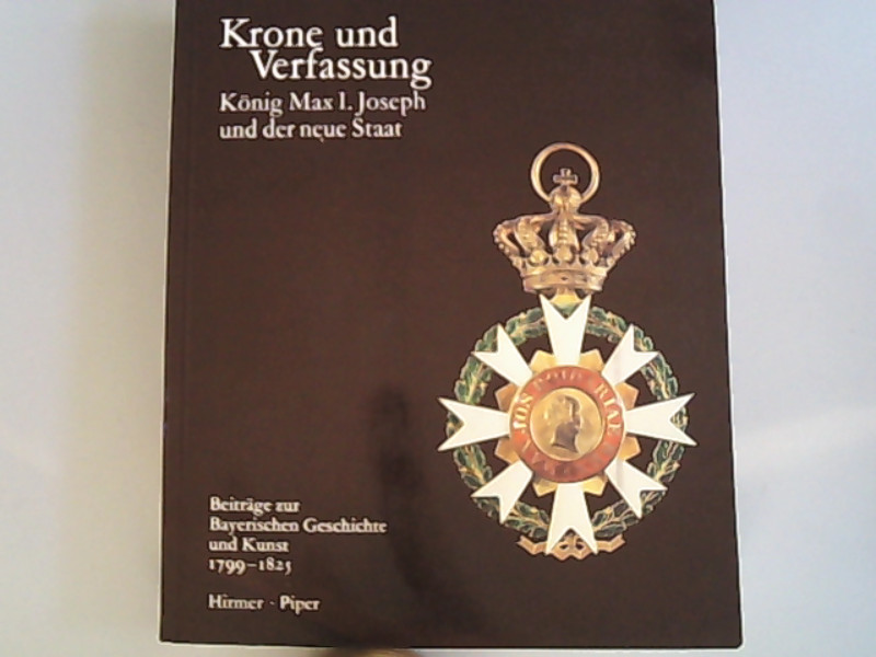 Krone und Verfassung. König Max I. Joseph und der neue Staat. Beiträge zur Bayerischen Geschichte und Kunst 1799-1825. - Glaser, Hubert,