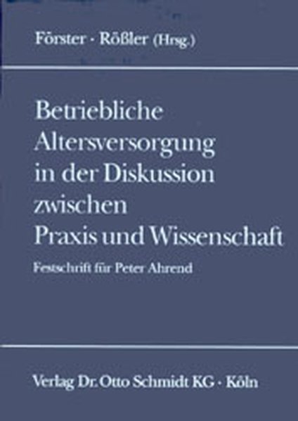 Betriebliche Altersversorgung in der Diskussion zwischen Praxis und Wissenschaft: Festschrift zum 60. Geburtstag von Peter Ahrend - Förster, Wolfgang, Norbert Rössler Dieter Ahrens u. a.