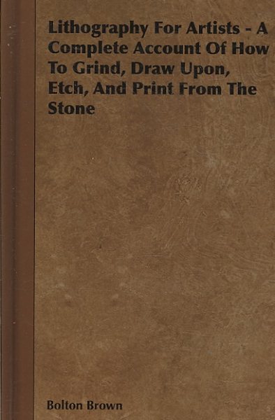 Lithography for Artists Draw Upon and Print from the Stone A Complete Account of How to Grind Etch 