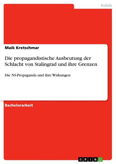 Die propagandistische Ausbeutung der Schlacht von Stalingrad und ihre Grenzen : Die NS-Propaganda und ihre Wirkungen - Maik Kretschmar