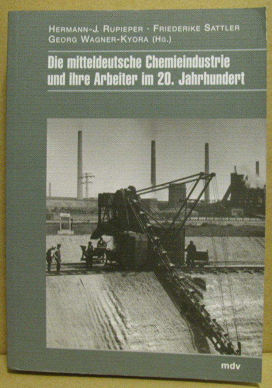 Die mitteldeutsche Chemieindustrie und ihre Arbeiter im 20. Jahrhundert. - Rupieper, Hermann-Josef/ Sattler, Friederike/ Wagner-Kyora, Georg (Hrsg.)