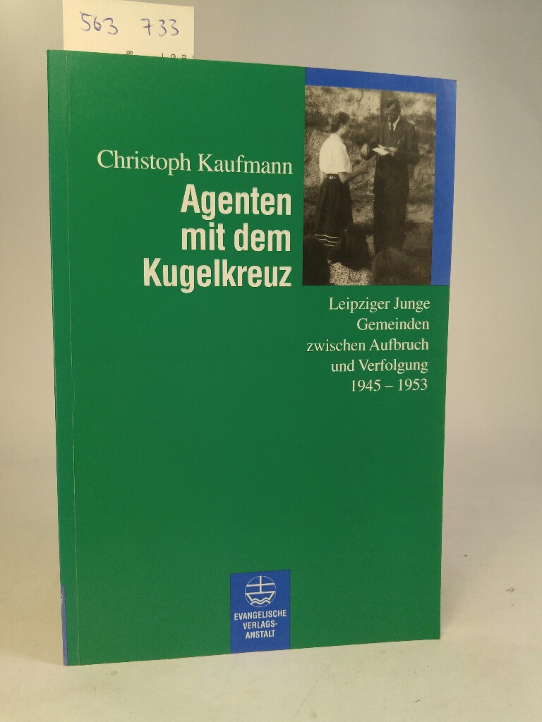 Agenten mit dem Kugelkreuz. [Neubuch] Leipziger Junge Gemeinden zwischen Aufbruch und Verfolgung 1945-1953. - Kaufmann, Christoph