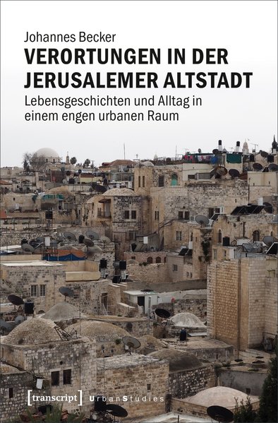 Verortungen in der Jerusalemer Altstadt Lebensgeschichten und Alltag in einem engen urbanen Raum - Becker, Johannes