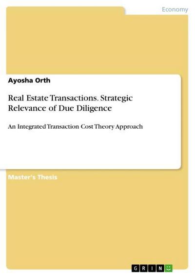 Real Estate Transactions. Strategic Relevance of Due Diligence : An Integrated Transaction Cost Theory Approach - Ayosha Orth