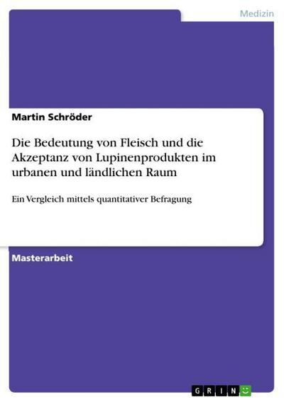 Die Bedeutung von Fleisch und die Akzeptanz von Lupinenprodukten im urbanen und ländlichen Raum : Ein Vergleich mittels quantitativer Befragung - Martin Schröder