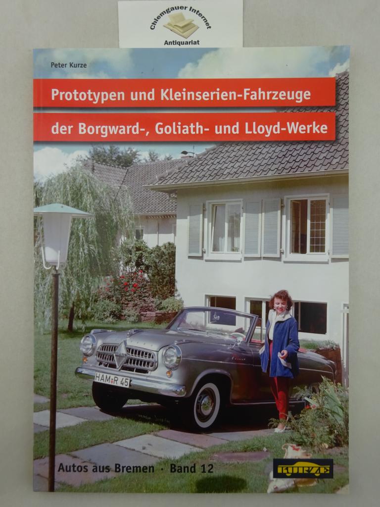 Prototypen und Kleinserienfahrzeuge der Borgward-, Goliath- und Lloyd-Werke : Auto-Konzepte für die Zukunft. Autos aus Bremen ; Bd. 12 - Kurze, Peter