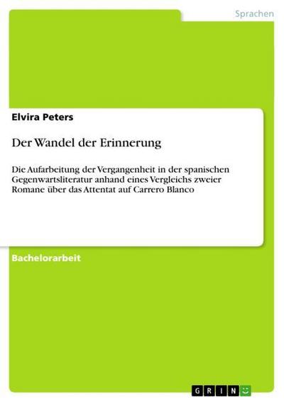 Der Wandel der Erinnerung : Die Aufarbeitung der Vergangenheit in der spanischen Gegenwartsliteratur anhand eines Vergleichs zweier Romane über das Attentat auf Carrero Blanco - Elvira Peters