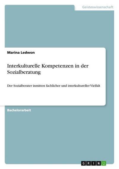 Interkulturelle Kompetenzen in der Sozialberatung : Der Sozialberater inmitten fachlicher und interkultureller Vielfalt - Marina Ledwon