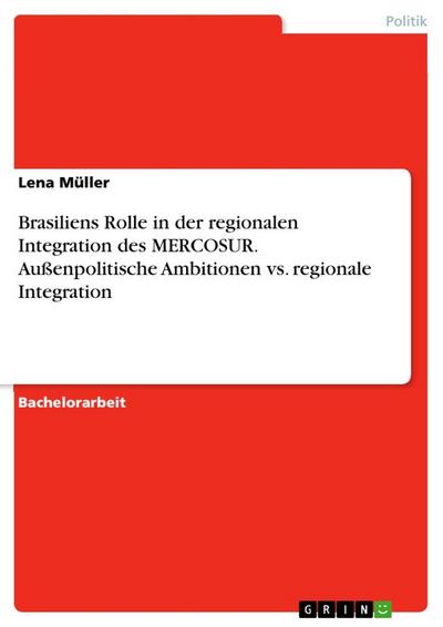 Brasiliens Rolle in der regionalen Integration des MERCOSUR. Außenpolitische Ambitionen vs. regionale Integration - Lena Müller