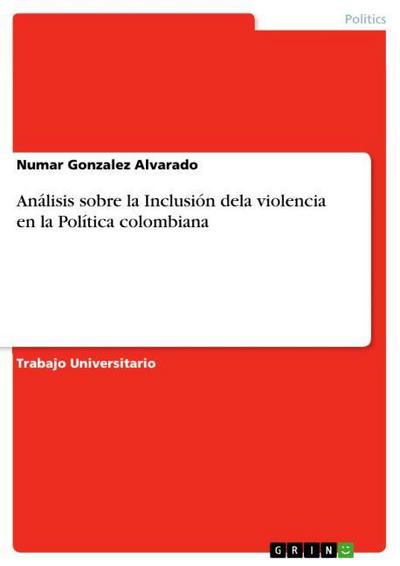 Análisis sobre la Inclusión dela violencia en la Política colombiana - Numar Gonzalez Alvarado