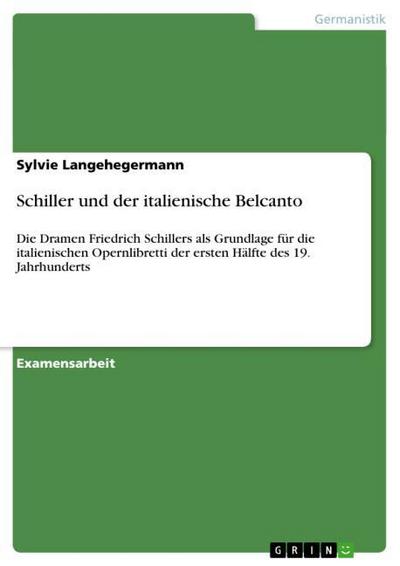 Schiller und der italienische Belcanto : Die Dramen Friedrich Schillers als Grundlage für die italienischen Opernlibretti der ersten Hälfte des 19. Jahrhunderts - Sylvie Langehegermann