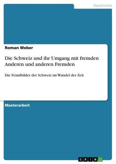 Die Schweiz und ihr Umgang mit fremden Anderen und anderen Fremden : Die Feindbilder der Schweiz im Wandel der Zeit - Roman Weber