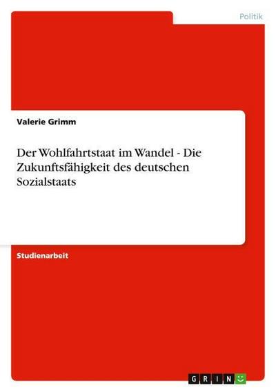 Der Wohlfahrtstaat im Wandel - Die Zukunftsfähigkeit des deutschen Sozialstaats - Valerie Grimm