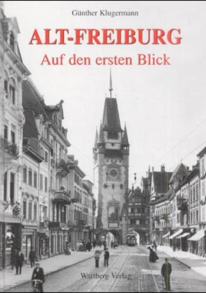 Alt-Freiburg : auf den ersten Blick. Günther Klugermann / Reihe Bilder aus Freiburg - Klugermann, Günther (Mitwirkender)