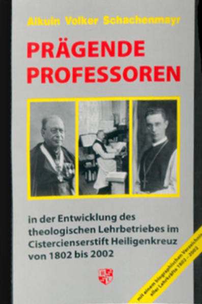 Prägende Professoren : in der Entwicklung des theologischen Lehrbetriebes im Cistercienserstift Heiligenkreuz von 1802 bis 2002. Alkuin Volker Schachenmayr - Schachenmayr, Alkuin Volker (Verfasser)