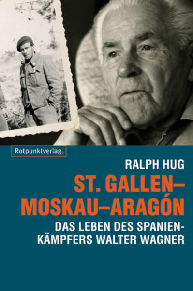 St. Gallen - Moskau - Aragón : das Leben des Spanienkämpfers Walter Wagner. Vorw. von Peter Huber - Hug, Ralph