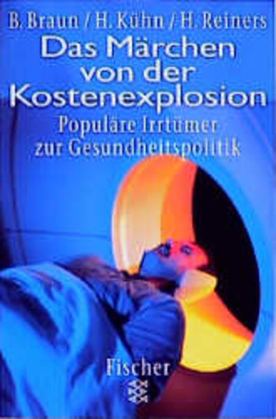 Das Märchen von der Kostenexplosion : populäre Irrtürmer zur Gesundheitspolitik. Bernhard Braun/Hagen Kühn/Hartmut Reiners / Fischer ; 14093 - Braun, Bernhard, Hagen Kühn und Hartmut Reiners