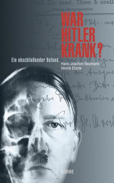 War Hitler krank? : ein abschließender Befund. Hans-Joachim Neumann und Henrik Eberle - Neumann, Hans-Joachim und Henrik Eberle