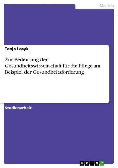 Zur Bedeutung der Gesundheitswissenschaft für die Pflege am Beispiel der Gesundheitsförderung - Tanja Lasyk