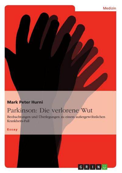 Parkinson: Die verlorene Wut : Beobachtungen und Überlegungen zu einem außergewöhnlichen Krankheits-Fall - Mark Peter Hurni