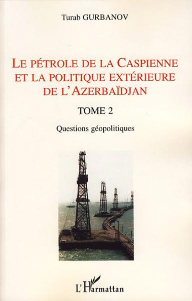 le pétrole de la Caspienne et la politique extérieure de l'Azerbaïdjan t.2 - questions géopolitiques - Gurbanov, Turab