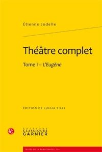 théâtre complet t.1 - l'Eugène - Jodelle, Etienne