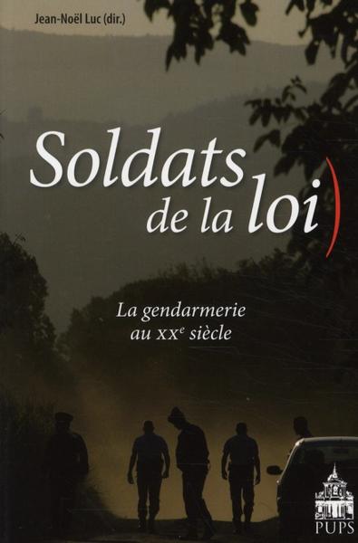 soldats de la loi - la gendarmerie au XX siècle - Luc, Jean Noel