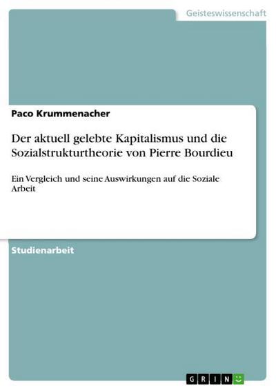 Der aktuell gelebte Kapitalismus und die Sozialstrukturtheorie von Pierre Bourdieu : Ein Vergleich und seine Auswirkungen auf die Soziale Arbeit - Paco Krummenacher