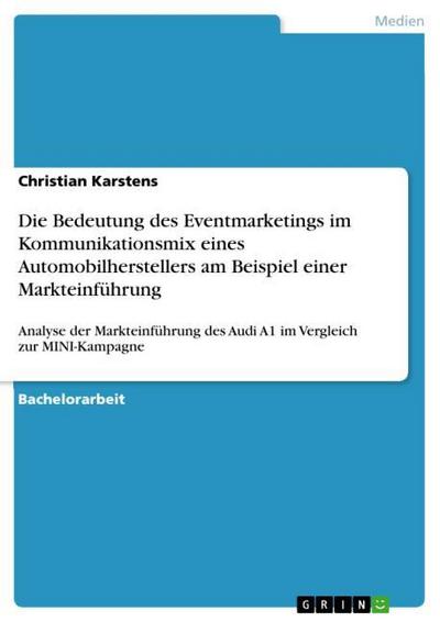 Die Bedeutung des Eventmarketings im Kommunikationsmix eines Automobilherstellers am Beispiel einer Markteinführung : Analyse der Markteinführung des Audi A1 im Vergleich zur MINI-Kampagne - Christian Karstens