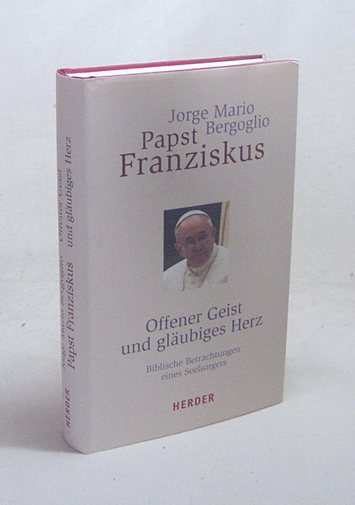 Offener Geist und gläubiges Herz / Jorge Mario Bergoglio, Papst Franziskus. Aus dem Span. von Gabriele Stein und Bruno Kern - Franziskus, Papst