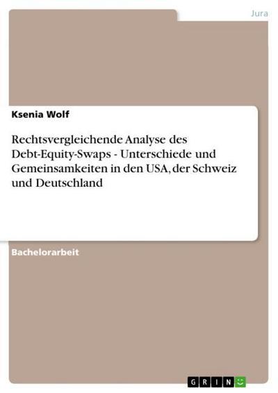 Rechtsvergleichende Analyse des Debt-Equity-Swaps - Unterschiede und Gemeinsamkeiten in den USA, der Schweiz und Deutschland - Ksenia Wolf