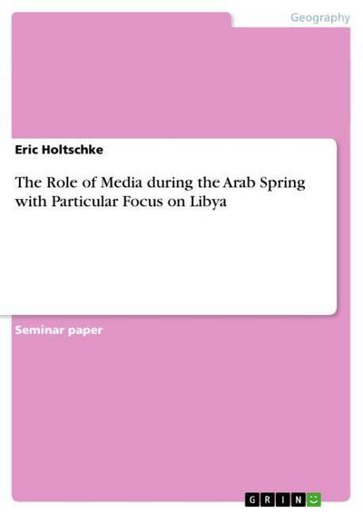 The Role of Media during the Arab Spring with Particular Focus on Libya - Eric Holtschke