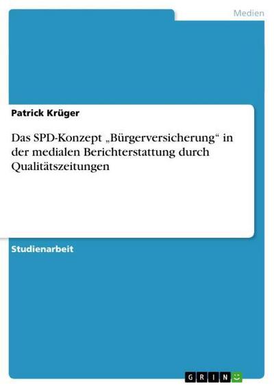 Das SPD-Konzept ¿Bürgerversicherung¿ in der medialen Berichterstattung durch Qualitätszeitungen - Patrick Krüger